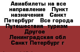 Авиабилеты на все направление › Пункт назначения ­ Санкт-Петербург - Все города Путешествия, туризм » Другое   . Ленинградская обл.,Санкт-Петербург г.